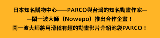 日本知名購物中心——PARCO與台灣的知名動畫作家——鬧一波大師（Nowepo）推出合作企畫！鬧一波大師將用滑稽有趣的動畫影片介紹池袋PARCO！