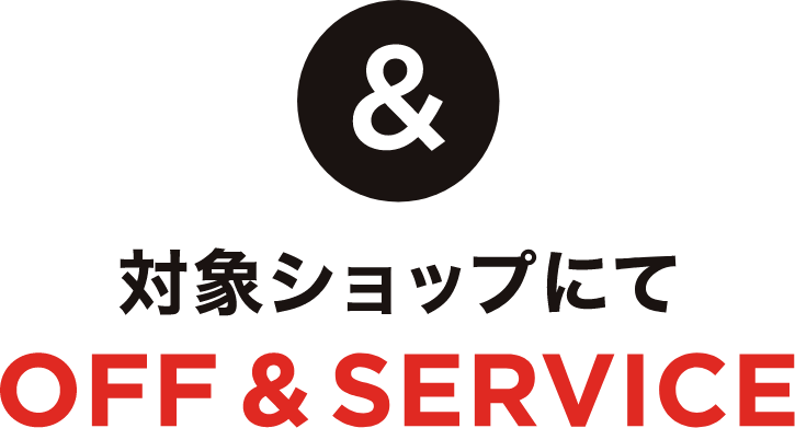 ＆対象ショップにて OFF ＆ SERVICE